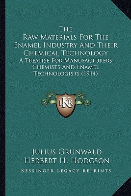 The Raw Materials For The Enamel Industry And Their Chemical Technology: A Treatise For Manufacturers, Chemists And Enamel Technologists (1914)