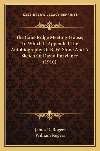 The Cane Ridge Meeting-House; To Which Is Appended The Autobiography Of B. W. Stone And A Sketch Of David Purviance (1910)