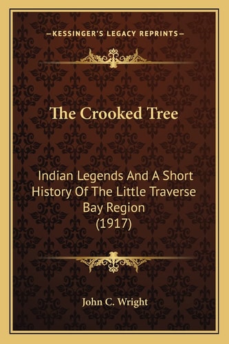 The Crooked Tree: Indian Legends And A Short History Of The Little Traverse Bay Region (1917)