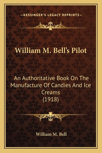 William M. Bell's Pilot: An Authoritative Book On The Manufacture Of Candies And Ice Creams (1918)