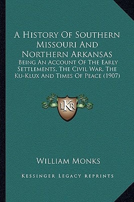 A History Of Southern Missouri And Northern Arkansas: Being An Account Of The Early Settlements, The Civil War, The Ku-Klux And Times Of Peace (1907)