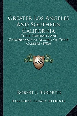 Greater Los Angeles And Southern California: Their Portraits And Chronological Record Of Their Careers (1906)