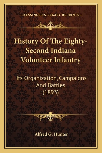 History Of The Eighty-Second Indiana Volunteer Infantry: Its Organization, Campaigns And Battles (1893)