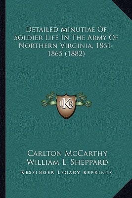 Detailed Minutiae Of Soldier Life In The Army Of Northern Virginia, 1861-1865 (1882)