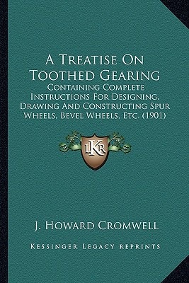 A Treatise On Toothed Gearing: Containing Complete Instructions For Designing, Drawing And Constructing Spur Wheels, Bevel Wheels, Etc. (1901)