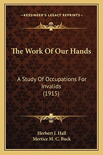 The Work Of Our Hands: A Study Of Occupations For Invalids (1915)
