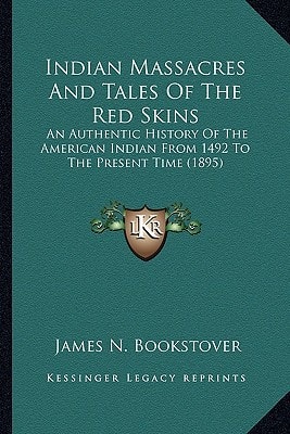 Indian Massacres And Tales Of The Red Skins: An Authentic History Of The American Indian From 1492 To The Present Time (1895)