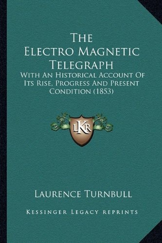 The Electro Magnetic Telegraph: With An Historical Account Of Its Rise, Progress And Present Condition (1853)