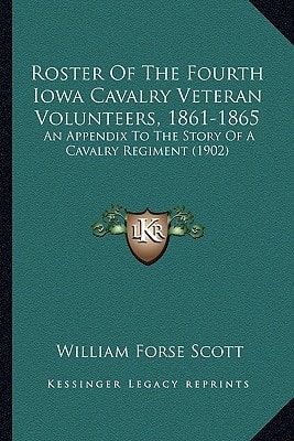 Roster Of The Fourth Iowa Cavalry Veteran Volunteers, 1861-1865: An Appendix To The Story Of A Cavalry Regiment (1902)