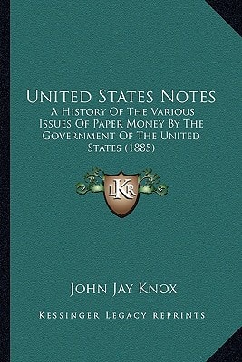 United States Notes: A History Of The Various Issues Of Paper Money By The Government Of The United States (1885)