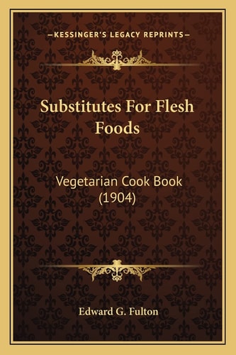 Substitutes For Flesh Foods: Vegetarian Cook Book (1904)