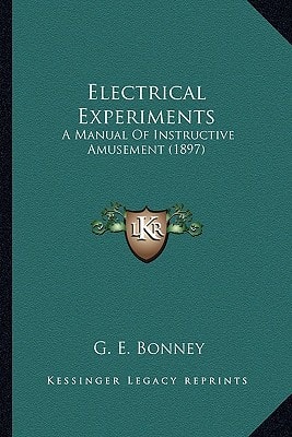 Electrical Experiments: A Manual Of Instructive Amusement (1897)