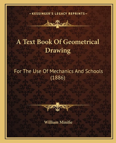 A Text Book Of Geometrical Drawing: For The Use Of Mechanics And Schools (1886)