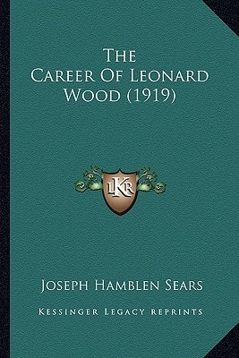 The Career of Leonard Wood (1919) the Career of Leonard Wood (1919)