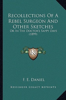 Recollections Of A Rebel Surgeon And Other Sketches: Or In The Doctor's Sappy Days (1899)