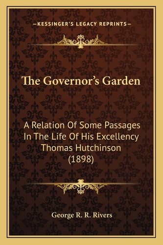 The Governor's Garden: A Relation Of Some Passages In The Life Of His Excellency Thomas Hutchinson (1898)