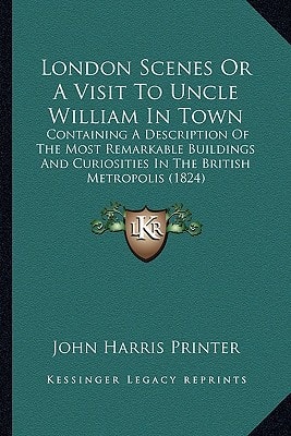 London Scenes Or A Visit To Uncle William In Town: Containing A Description Of The Most Remarkable Buildings And Curiosities In The British Metropolis (1824)