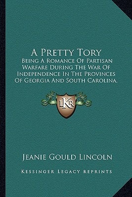 A Pretty Tory: Being A Romance Of Partisan Warfare During The War Of Independence In The Provinces Of Georgia And South Carolina, Relating To Mistress Geraldine Moncriffe (1899)