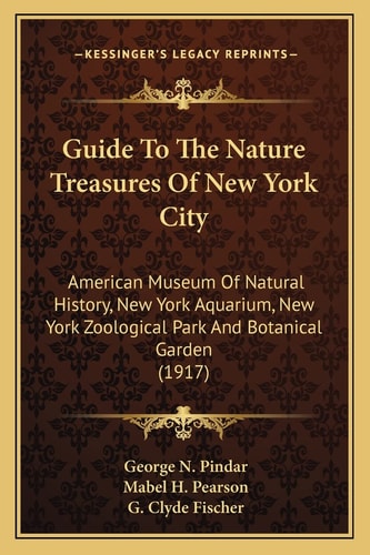 Guide To The Nature Treasures Of New York City: American Museum Of Natural History, New York Aquarium, New York Zoological Park And Botanical Garden (1917)