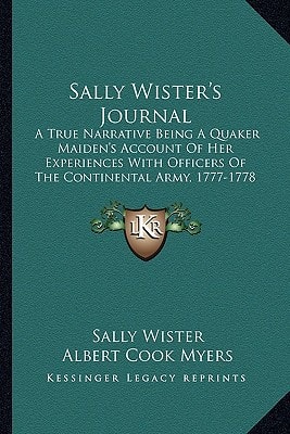 Sally Wister's Journal: A True Narrative Being A Quaker Maiden's Account Of Her Experiences With Officers Of The Continental Army, 1777-1778 (1902)