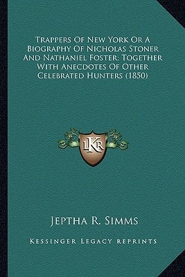 Trappers Of New York Or A Biography Of Nicholas Stoner And Nathaniel Foster; Together With Anecdotes Of Other Celebrated Hunters (1850)