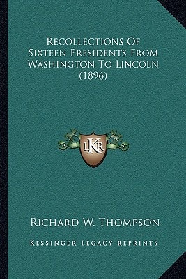 Recollections Of Sixteen Presidents From Washington To Lincoln (1896)
