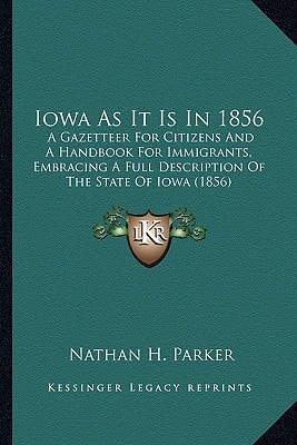 Iowa As It Is In 1856: A Gazetteer For Citizens And A Handbook For Immigrants, Embracing A Full Description Of The State Of Iowa (1856)