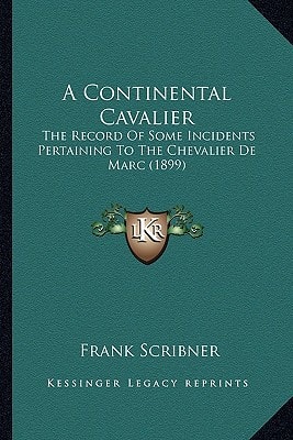 A Continental Cavalier: The Record Of Some Incidents Pertaining To The Chevalier De Marc (1899)