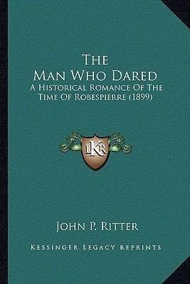 The Man Who Dared: A Historical Romance Of The Time Of Robespierre (1899)