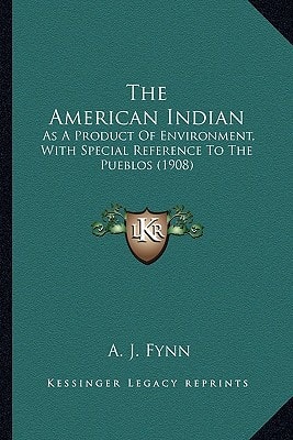 The American Indian: As A Product Of Environment, With Special Reference To The Pueblos (1908)