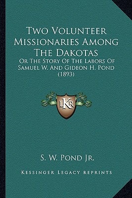 Two Volunteer Missionaries Among The Dakotas: Or The Story Of The Labors Of Samuel W. And Gideon H. Pond (1893)