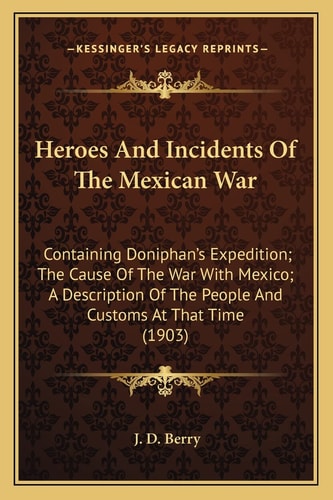 Heroes And Incidents Of The Mexican War: Containing Doniphan's Expedition; The Cause Of The War With Mexico; A Description Of The People And Customs At That Time (1903)