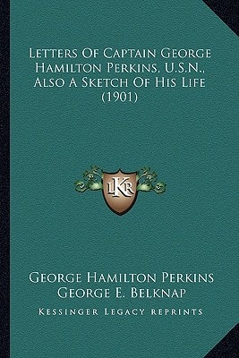 Letters Of Captain George Hamilton Perkins, U.S.N., Also A Sketch Of His Life (1901)