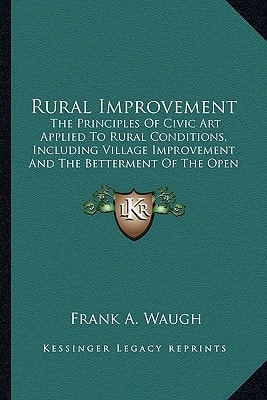 Rural Improvement: The Principles Of Civic Art Applied To Rural Conditions, Including Village Improvement And The Betterment Of The Open Country (1914)