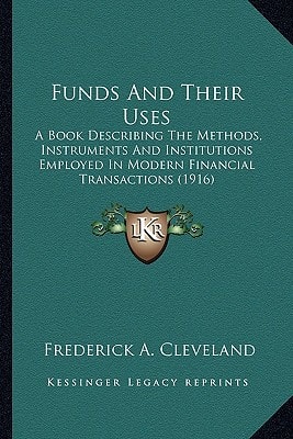 Funds And Their Uses: A Book Describing The Methods, Instruments And Institutions Employed In Modern Financial Transactions (1916)