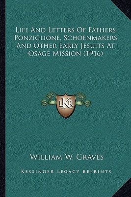 Life And Letters Of Fathers Ponziglione, Schoenmakers And Other Early Jesuits At Osage Mission (1916)