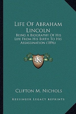 Life Of Abraham Lincoln: Being A Biography Of His Life From His Birth To His Assassination (1896)