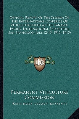 Official Report Of The Session Of The International Congress Of Viticulture Held At The Panama-Pacific International Exposition, San Francisco, July 12-13, 1915 (1915)