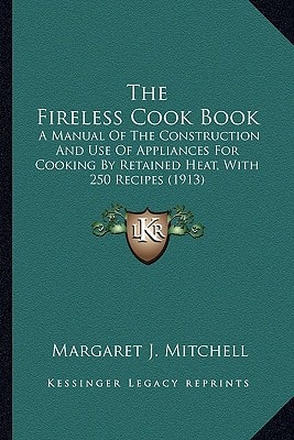The Fireless Cook Book: A Manual Of The Construction And Use Of Appliances For Cooking By Retained Heat, With 250 Recipes (1913)