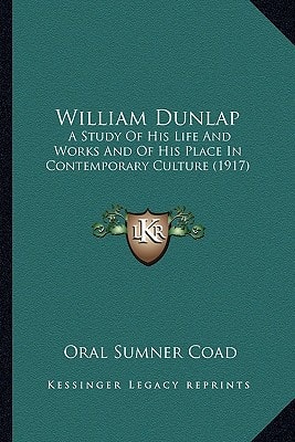 William Dunlap: A Study Of His Life And Works And Of His Place In Contemporary Culture (1917)