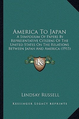 America To Japan: A Symposium Of Papers By Representative Citizens Of The United States On The Relations Between Japan And America (1915)