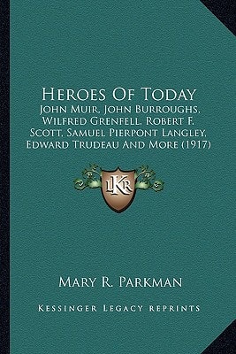 Heroes Of Today: John Muir, John Burroughs, Wilfred Grenfell, Robert F. Scott, Samuel Pierpont Langley, Edward Trudeau And More (1917)