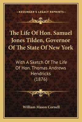 The Life Of Hon. Samuel Jones Tilden, Governor Of The State Of New York: With A Sketch Of The Life Of Hon. Thomas Andrews Hendricks (1876)