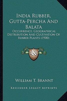 India Rubber, Gutta-Percha And Balata: Occurrence, Geographical Distribution And Cultivation Of Rubber Plants (1900)