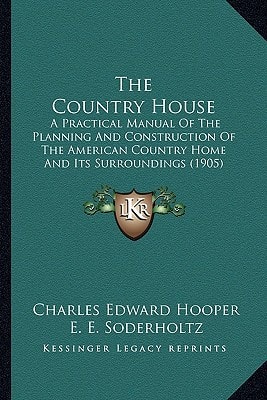 The Country House: A Practical Manual Of The Planning And Construction Of The American Country Home And Its Surroundings (1905)