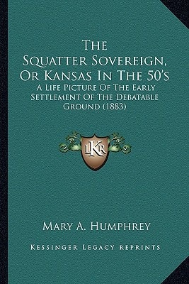 The Squatter Sovereign, Or Kansas In The 50's: A Life Picture Of The Early Settlement Of The Debatable Ground (1883)