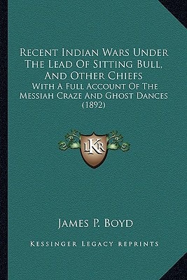 Recent Indian Wars Under The Lead Of Sitting Bull, And Other Chiefs: With A Full Account Of The Messiah Craze And Ghost Dances (1892)