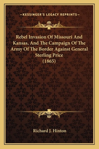 Rebel Invasion Of Missouri And Kansas, And The Campaign Of The Army Of The Border Against General Sterling Price (1865)