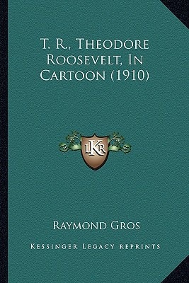 T. R., Theodore Roosevelt, In Cartoon (1910)
