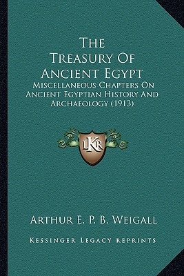 The Treasury Of Ancient Egypt: Miscellaneous Chapters On Ancient Egyptian History And Archaeology (1913)